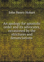 An apology for apostolic order and its advocates, occasioned by the strictures and denunciations