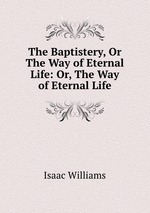 The Baptistery, Or The Way of Eternal Life: Or, The Way of Eternal Life