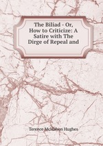 The Biliad - Or, How to Criticize: A Satire with The Dirge of Repeal and