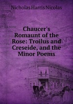 Chaucer`s Romaunt of the Rose: Troilus and Creseide, and the Minor Poems