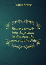 Bruce`s travels into Abyssinia to discover the source of the Nile