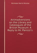 Animadversions on the Library and Catalogues of the British Museum: A Reply to Mr. Panizzi`s