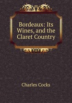 Bordeaux: Its Wines, and the Claret Country