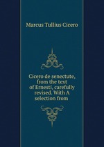 Cicero de senectute, from the text of Ernesti, carefully revised. With A selection from