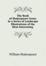 The Book of Shakespeare Gems: In a Series of Landscape Illustrations of the Most Interesting