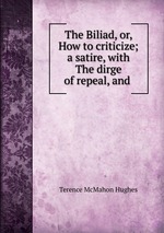 The Biliad, or, How to criticize; a satire, with The dirge of repeal, and