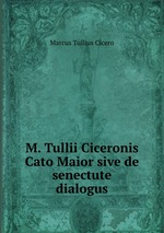 M. Tullii Ciceronis Cato Maior sive de senectute dialogus