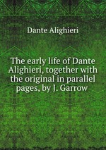 The early life of Dante Alighieri, together with the original in parallel pages, by J. Garrow