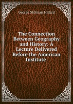The Connection Between Geography and History: A Lecture Delivered Before the American Institute