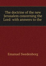 The doctrine of the new Jerusalem concerning the Lord: with answers to the