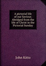 A pictorial life of our Saviour. Abridged from the life of Christ in the `Pictorial Sunday