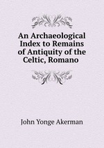 An Archaeological Index to Remains of Antiquity of the Celtic, Romano