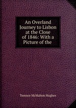 An Overland Journey to Lisbon at the Close of 1846: With a Picture of the