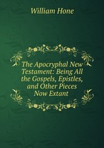 The Apocryphal New Testament: Being All the Gospels, Epistles, and Other Pieces Now Extant