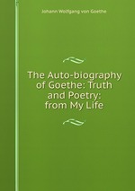 The Auto-biography of Goethe: Truth and Poetry: from My Life