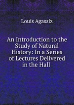 An Introduction to the Study of Natural History: In a Series of Lectures Delivered in the Hall