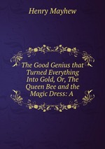 The Good Genius that Turned Everything Into Gold, Or, The Queen Bee and the Magic Dress: A