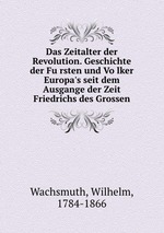 Das Zeitalter der Revolution. Geschichte der Fursten und Volker Europa`s seit dem Ausgange der Zeit Friedrichs des Grossen