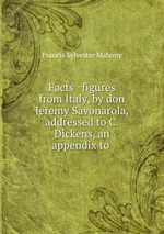 Facts & figures from Italy, by don Jeremy Savonarola, addressed to C. Dickens, an appendix to