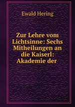 Zur Lehre vom Lichtsinne: Sechs Mitheilungen an die Kaiserl: Akademie der