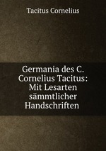 Germania des C. Cornelius Tacitus: Mit Lesarten smmtlicher Handschriften