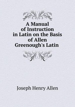 A Manual of Instruction in Latin on the Basis of Allen & Greenough`s Latin