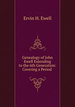 Genealogy of John Ewell Extending to the 6th Generation: Covering a Period