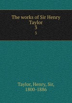 The works of Sir Henry Taylor. 3