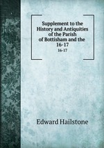 Supplement to the History and Antiquities of the Parish of Bottisham and the .. 16-17