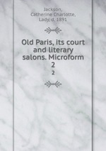 Old Paris, its court and literary salons. Microform. 2