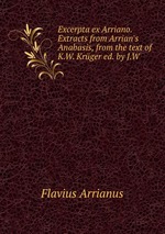 Excerpta ex Arriano. Extracts from Arrian`s Anabasis, from the text of K.W. Krger ed. by J.W