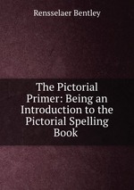 The Pictorial Primer: Being an Introduction to the Pictorial Spelling Book