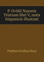 P. Ovidii Nasonis Tristium libri V, notis hispanicis illustrati