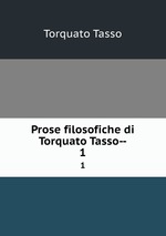 Prose filosofiche di Torquato Tasso--. 1