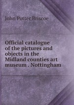 Official catalogue of the pictures and objects in the Midland counties art museum . Nottingham