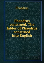 Phaedrus construed. The fables of Phaedrus construed into English