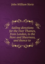 Sailing directions for the river Thames, from London, to the Nore and Sheerness, and thence to