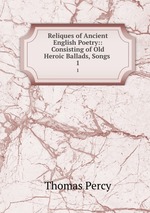 Reliques of Ancient English Poetry:: Consisting of Old Heroic Ballads, Songs .. 1