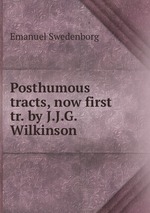 Posthumous tracts, now first tr. by J.J.G. Wilkinson