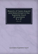 Reports of Cases Argued and Determined in the Supreme Court of Louisiana. 8; v. 47