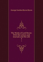 The Works of Lord Byron: With His Letters and Journals and His Life. 4