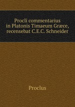 Procli commentarius in Platonis Timaeum Grce, recensebat C.E.C. Schneider