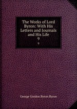 The Works of Lord Byron: With His Letters and Journals and His Life. 9