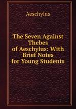 The Seven Against Thebes of Aeschylus: With Brief Notes for Young Students