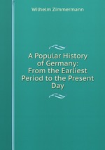 A Popular History of Germany: From the Earliest Period to the Present Day