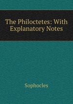 The Philoctetes: With Explanatory Notes