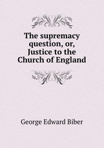 The supremacy question, or, Justice to the Church of England