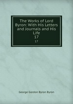 The Works of Lord Byron: With His Letters and Journals and His Life. 17