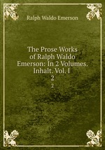 The Prose Works of Ralph Waldo Emerson: In 2 Volumes. Inhalt. Vol. I .. 2
