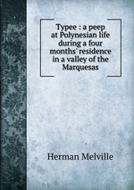 Typee : a peep at Polynesian life during a four months` residence in a valley of the Marquesas